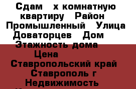 Сдам 2-х комнатную квартиру › Район ­ Промышленный › Улица ­ Доваторцев › Дом ­ 27 › Этажность дома ­ 5 › Цена ­ 12 000 - Ставропольский край, Ставрополь г. Недвижимость » Квартиры аренда   . Ставропольский край
